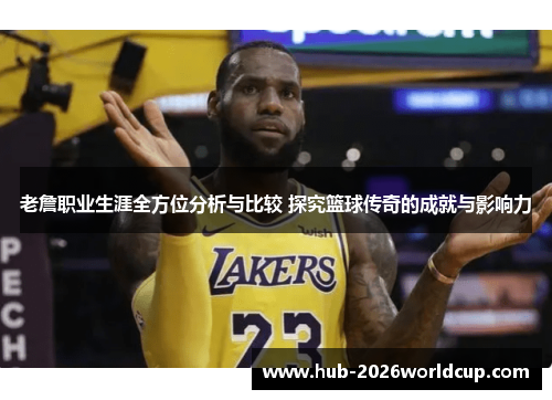 老詹职业生涯全方位分析与比较 探究篮球传奇的成就与影响力 老詹职业生涯全方位分析与比较 探究篮球传奇的成就与影响力