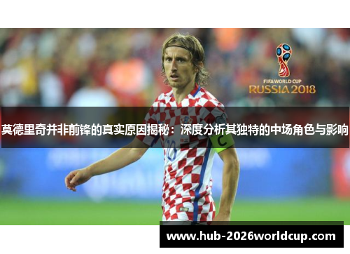 莫德里奇并非前锋的真实原因揭秘：深度分析其独特的中场角色与影响