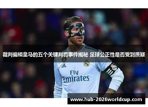 裁判偏袒皇马的五个关键判罚事件揭秘 足球公正性是否受到质疑