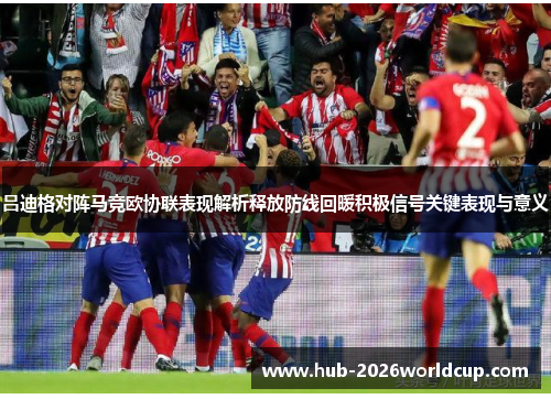 吕迪格对阵马竞欧协联表现解析释放防线回暖积极信号关键表现与意义 吕迪格对阵马竞欧协联表现解析释放防线回暖积极信号关键表现与意义