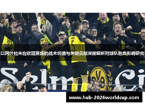 以阿什拉夫在欧冠赛场的战术价值与关键贡献深度解析对球队胜负影响研究 以阿什拉夫在欧冠赛场的战术价值与关键贡献深度解析对球队胜负影响研究