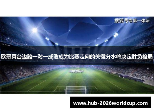 欧冠舞台边路一对一成败成为比赛走向的关键分水岭决定胜负格局 欧冠舞台边路一对一成败成为比赛走向的关键分水岭决定胜负格局