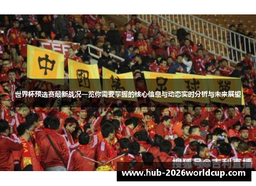 世界杯预选赛最新战况一览你需要掌握的核心信息与动态实时分析与未来展望 世界杯预选赛最新战况一览你需要掌握的核心信息与动态实时分析与未来展望
