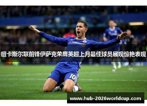 纽卡斯尔联前锋伊萨克荣膺英超上月最佳球员展现惊艳表现 纽卡斯尔联前锋伊萨克荣膺英超上月最佳球员展现惊艳表现