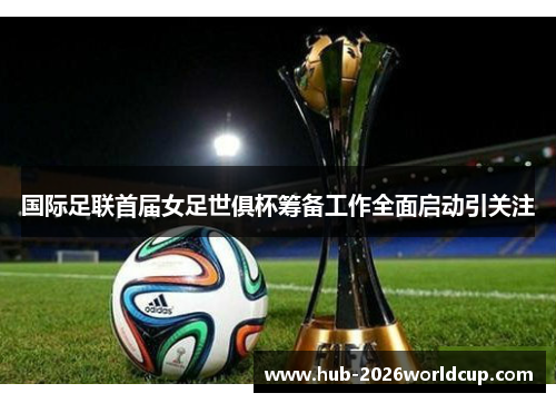 国际足联首届女足世俱杯筹备工作全面启动引关注 国际足联首届女足世俱杯筹备工作全面启动引关注