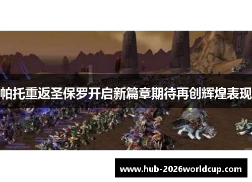 帕托重返圣保罗开启新篇章期待再创辉煌表现 帕托重返圣保罗开启新篇章期待再创辉煌表现