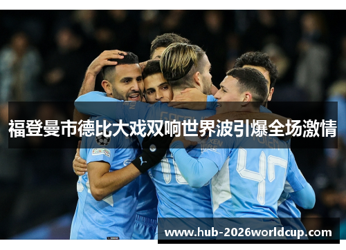 福登曼市德比大戏双响世界波引爆全场激情 福登曼市德比大戏双响世界波引爆全场激情