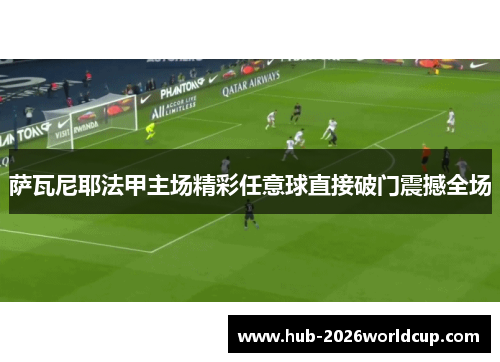 萨瓦尼耶法甲主场精彩任意球直接破门震撼全场 萨瓦尼耶法甲主场精彩任意球直接破门震撼全场