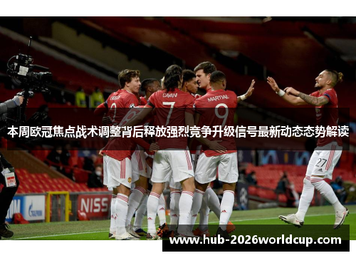 本周欧冠焦点战术调整背后释放强烈竞争升级信号最新动态态势解读 本周欧冠焦点战术调整背后释放强烈竞争升级信号最新动态态势解读