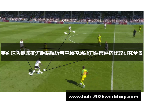 英超球队传球推进距离解析与中场控场能力深度评估比较研究全景 英超球队传球推进距离解析与中场控场能力深度评估比较研究全景