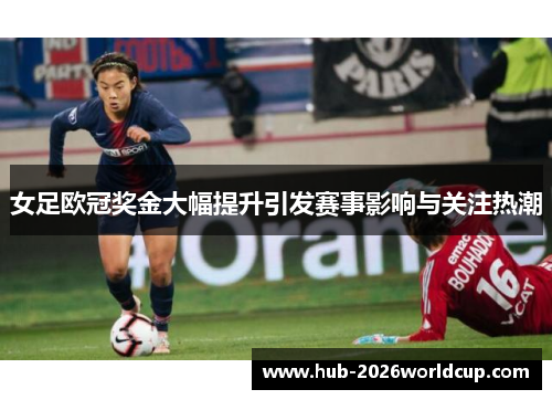 女足欧冠奖金大幅提升引发赛事影响与关注热潮 女足欧冠奖金大幅提升引发赛事影响与关注热潮